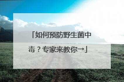 如何预防野生菌中毒？专家来教你→